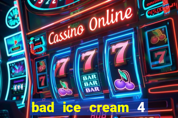 bad ice cream 4 click jogos